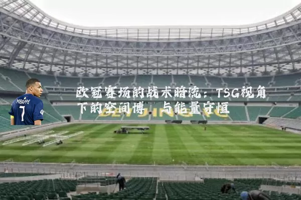 欧冠赛场的战术暗流：TSG视角下的空间博弈与能量守恒