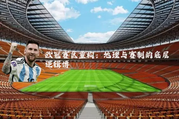欧冠赛区重构：地理与赛制的底层逻辑博弈