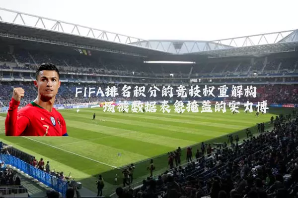 FIFA排名积分的竞技权重解构：一场被数据表象掩盖的实力博弈