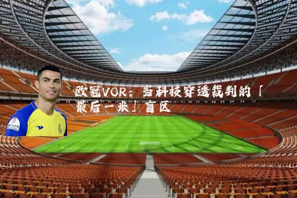 欧冠VOR：当科技穿透裁判的「最后一米」盲区