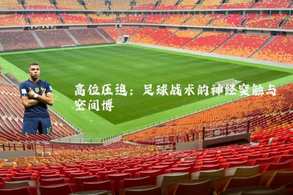 高位压迫:足球战术的神经突触与空间博弈