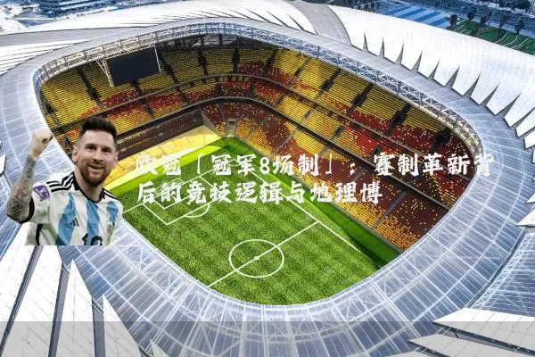 欧冠「冠军8场制」:赛制革新背后的竞技逻辑与地理博弈