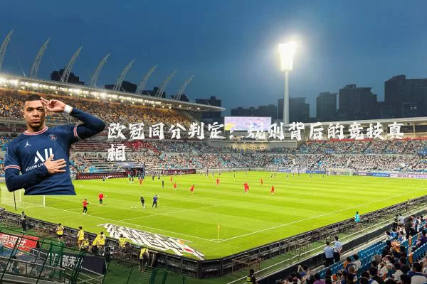 欧冠同分判定:规则背后的竞技真相