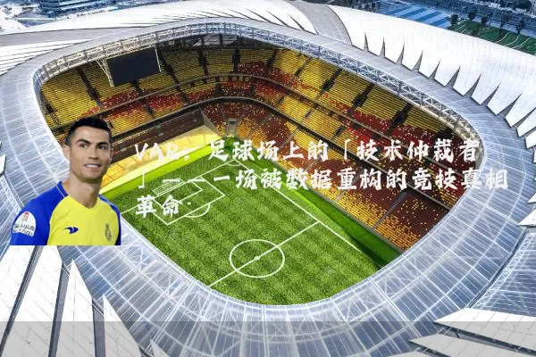 VAR:足球场上的「技术仲裁者」——一场被数据重构的竞技真相革命