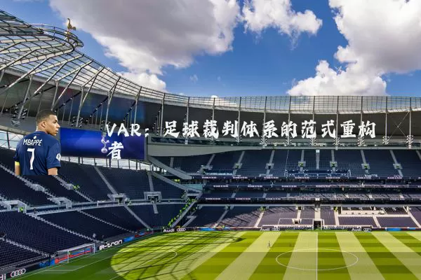 VAR:足球裁判体系的范式重构者