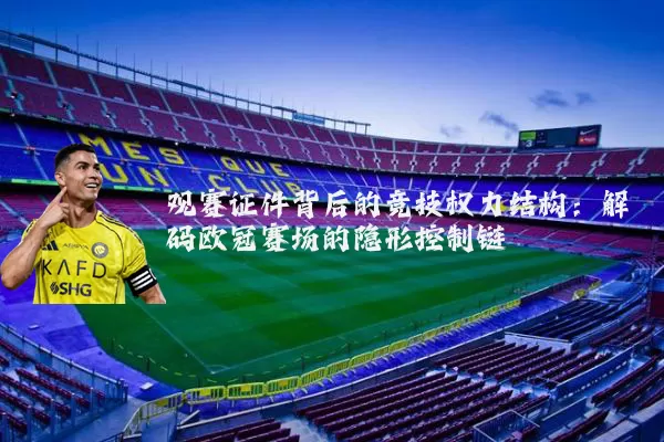 观赛证件背后的竞技权力结构：解码欧冠赛场的隐形控制链