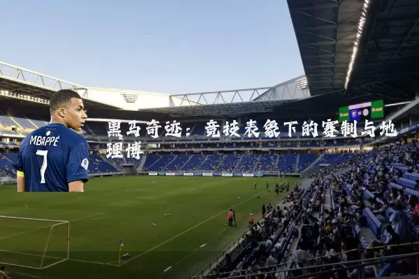 黑马奇迹：竞技表象下的赛制与地理博弈