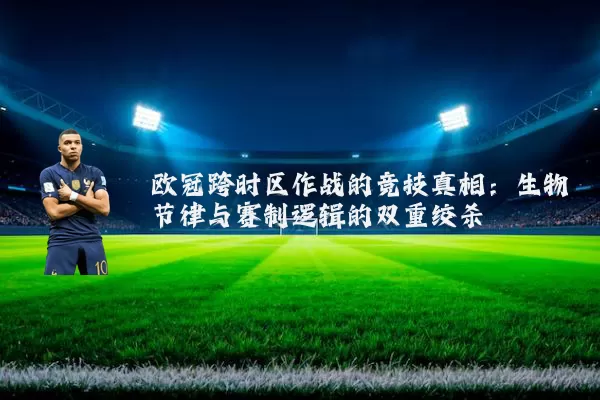 欧冠跨时区作战的竞技真相:生物节律与赛制逻辑的双重绞杀