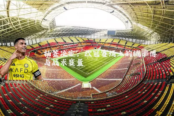 抽签决定：欧冠赛场上的概率博弈与战术变量
