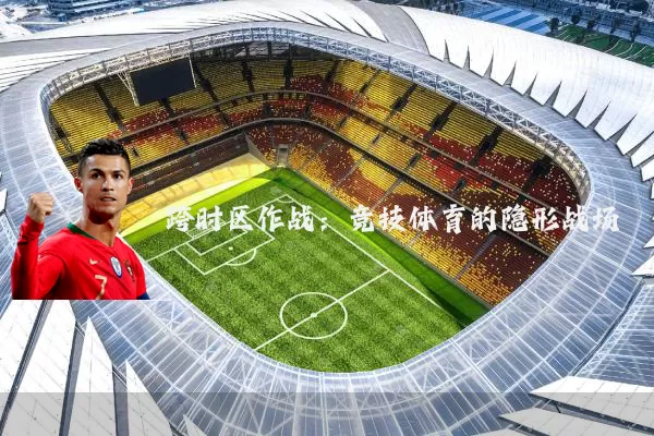 跨时区作战：竞技体育的隐形战场