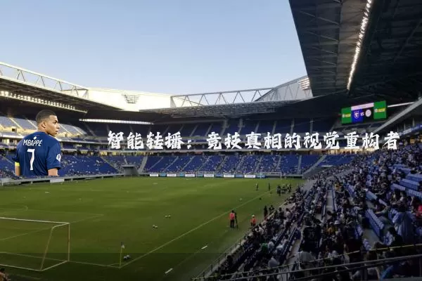 智能转播:竞技真相的视觉重构者