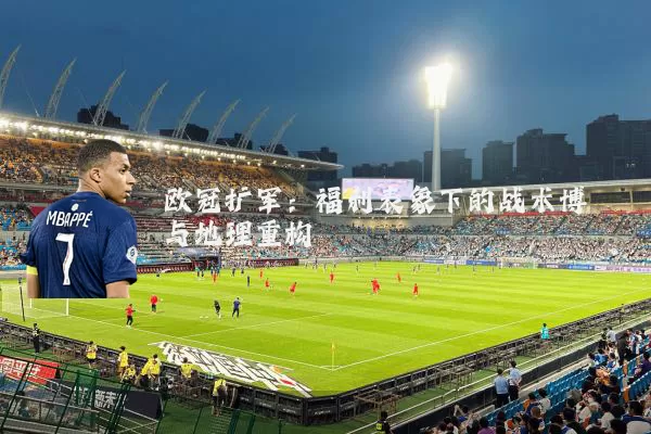 欧冠扩军：福利表象下的战术博弈与地理重构