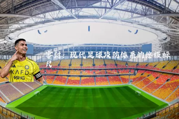 零封：现代足球攻防体系的终极标尺