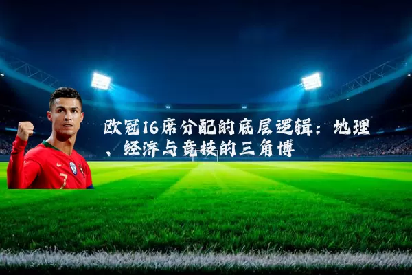 欧冠16席分配的底层逻辑:地理、经济与竞技的三角博弈
