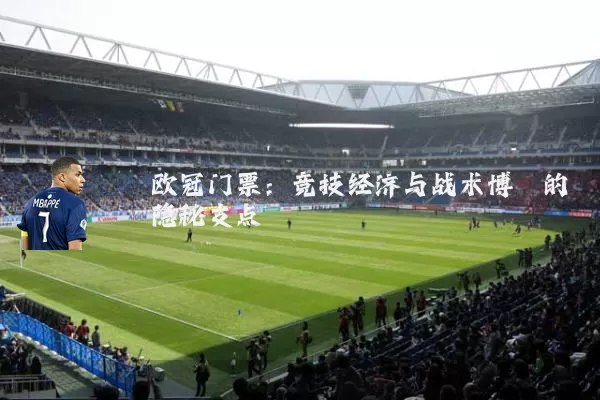 欧冠门票：竞技经济与战术博弈的隐秘支点