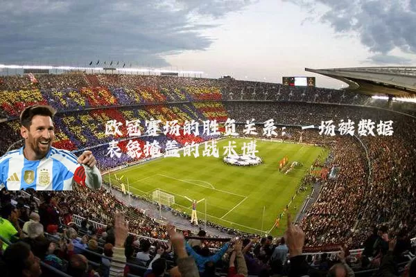 欧冠赛场的胜负关系：一场被数据表象掩盖的战术博弈