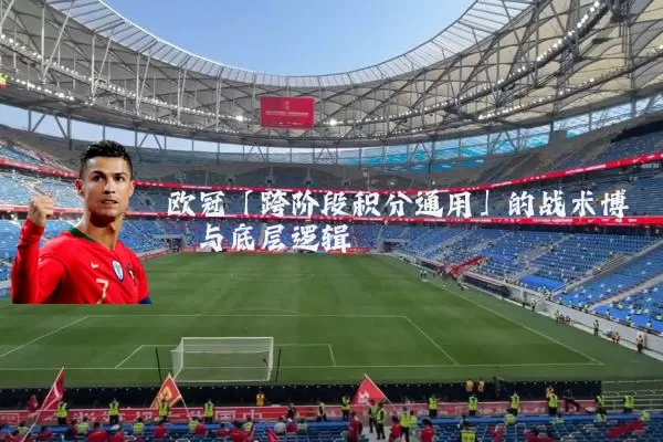 欧冠「跨阶段积分通用」的战术博弈与底层逻辑