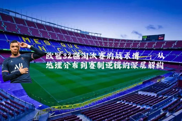 欧冠32强淘汰赛的战术博弈：从地理分布到赛制逻辑的深层解构